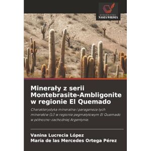 López, Vanina Lucrecia Minerały z serii Montebrasite-Ambligonite w regionie El Quemado: Charakterystyka mineralna i parageneza tych minerałów (Li) w regionie pegmatytowym El ... El Quemado w pó¿nocno-zachodniej Argentynie. López, Vanina Lucrecia Minerały z serii Montebrasite-Ambligonite w regionie El Quemado: Charakterystyka mineralna i parageneza tych minerałów (Li) w regionie pegmatytowym El ... El Quemado w pó¿nocno-zachodniej Argentynie.