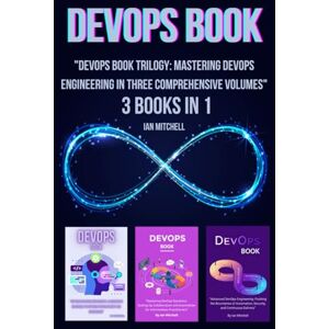 Mitchell, Ian DevOps Book: 3 Books in 1 "DevOps Book Trilogy: Mastering DevOps Engineering in Three Comprehensive Volumes Mitchell, Ian DevOps Book: 3 Books in 1 "DevOps Book Trilogy: Mastering DevOps Engineering in Three Comprehensive Volumes