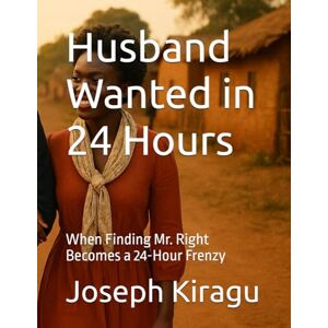 Kiragu, Joseph Husband Wanted in 24 Hours: When Finding Mr. Right Becomes a 24-Hour Frenzy Kiragu, Joseph Husband Wanted in 24 Hours: When Finding Mr. Right Becomes a 24-Hour Frenzy