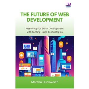 Duckworth, Marsha The Future of Web Development: Mastering Full Stack Development with Cutting-Edge Technologies Duckworth, Marsha The Future of Web Development: Mastering Full Stack Development with Cutting-Edge Technologies