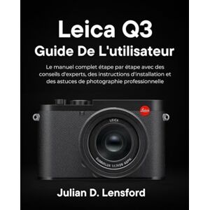 Lensford, Julian D. Leica Q3 Guide de l'utilisateur: Le manuel complet étape par étape avec des conseils d'experts, des instructions d'installation et des astuces de photographie professionnelle Lensford, Julian D. Leica Q3 Guide de l'utilisateur: Le manuel complet étape par étape avec des conseils d'experts, des instructions d'installation et des astuces de photographie professionnelle