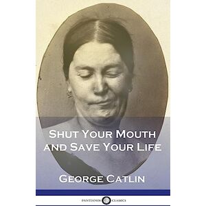 Catlin, George Shut Your Mouth and Save Your Life Catlin, George Shut Your Mouth and Save Your Life