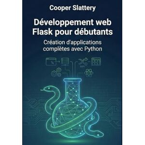 Slattery, Cooper Développement web Flask pour débutants: Création d'applications complètes avec Python Slattery, Cooper Développement web Flask pour débutants: Création d'applications complètes avec Python
