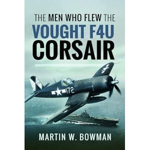 Bowman, Martin W The Men Who Flew the Vought F4U Corsair Bowman, Martin W The Men Who Flew the Vought F4U Corsair