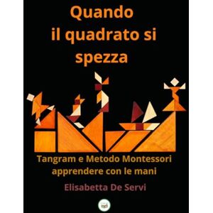 De Servi, Elisabetta Quando il quadrato si spezza: Tangram e Metodo Montessori: apprendere con le mani De Servi, Elisabetta Quando il quadrato si spezza: Tangram e Metodo Montessori: apprendere con le mani