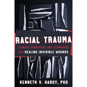 Hardy, Kenneth V. Racial Trauma: Clinical Strategies and Techniques for Healing Invisible Wounds Hardy, Kenneth V. Racial Trauma: Clinical Strategies and Techniques for Healing Invisible Wounds