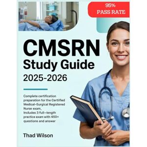 Wilson CMSRN STUDY GUIDE 2025-2026: Complete Certification Preparation for the Certified Medical-Surgical Registered Nurse Exam. Includes 3 Full-Length Practice Exams with 450+ Questions and Answer Wilson CMSRN STUDY GUIDE 2025-2026: Complete Certification Preparation for the Certified Medical-Surgical Registered Nurse Exam. Includes 3 Full-Length Practice Exams with 450+ Questions and Answer
