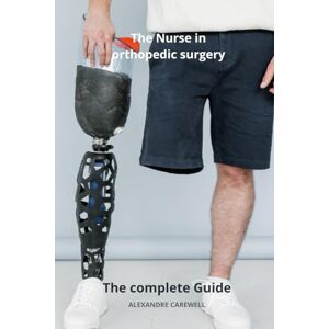 CAREWELL, ALEXANDRE The Nurse in Orthopedic Surgery The complete Guide CAREWELL, ALEXANDRE The Nurse in Orthopedic Surgery The complete Guide