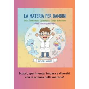 della Volpe, Rita La Materia per Bambini: Stati, Cambiamenti, Esperimenti e Disegni da Colorare – Guida Scientifica Illustrata: Un viaggio illustrato tra solidi, ... esperimenti e oltre 50 disegni da colorare. della Volpe, Rita La Materia per Bambini: Stati, Cambiamenti, Esperimenti e Disegni da Colorare – Guida Scientifica Illustrata: Un viaggio illustrato tra solidi, ... esperimenti e oltre 50 disegni da colorare.