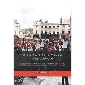 Keohan, Edmond Illustrated History of Dungarvan: Featuring an eyewitness account of the town's Victorian, Edwardian & revolutionary periods. Keohan, Edmond Illustrated History of Dungarvan: Featuring an eyewitness account of the town's Victorian, Edwardian & revolutionary periods.