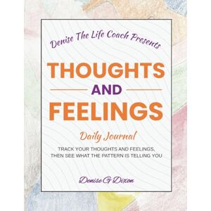 DIXON, MS. DENISE G Denise The Life Coach Presents Thoughts And Feelings: Daily Journal Volume 2 DIXON, MS. DENISE G Denise The Life Coach Presents Thoughts And Feelings: Daily Journal Volume 2