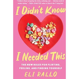 Rallo, Eli I Didn't Know I Needed This: The New Rules for Flirting, Feeling, and Finding Yourself Rallo, Eli I Didn't Know I Needed This: The New Rules for Flirting, Feeling, and Finding Yourself