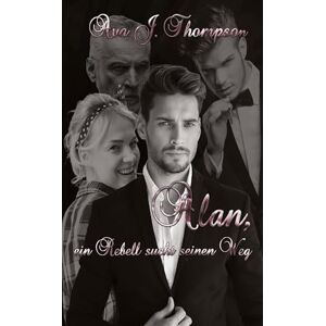 Thompson, Ava J Alan, ein Rebell sucht seinen Weg: Die Geschichte von Alan Hunter Brolin Thompson, Ava J Alan, ein Rebell sucht seinen Weg: Die Geschichte von Alan Hunter Brolin