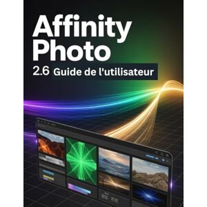 Watson, Scarlett R. Affinity Photo 2.6 Guide de l'utilisateur: Un guide pas à pas pour les débutants et les utilisateurs confirmés, explorant les fonctionnalités essentielles, les méthodes innovantes, les conseils Watson, Scarlett R. Affinity Photo 2.6 Guide de l'utilisateur: Un guide pas à pas pour les débutants et les utilisateurs confirmés, explorant les fonctionnalités essentielles, les méthodes innovantes, les conseils