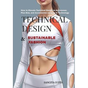 Gupta, Sangita Technical Design & Sustainable Fashion: How to Elevate Technical Design in Activewear, Plus Size, and Accessories using AI & Technology (Fashion Metaverse) Gupta, Sangita Technical Design & Sustainable Fashion: How to Elevate Technical Design in Activewear, Plus Size, and Accessories using AI & Technology (Fashion Metaverse)