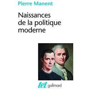 Manent, Pierre Naissances de la politique moderne: Machiavel Hobbes Rousseau Manent, Pierre Naissances de la politique moderne: Machiavel Hobbes Rousseau