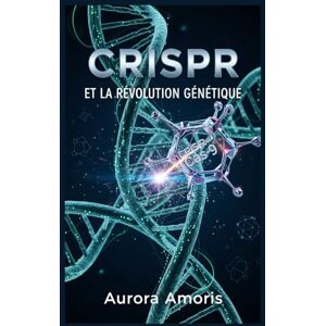 Amoris, Aurora CRISPR et la Révolution Génétique: 2 (La transformation de la biologie humaine) Amoris, Aurora CRISPR et la Révolution Génétique: 2 (La transformation de la biologie humaine)