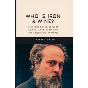 Y. Cater, Steve Who is Iron & Wine?: A Detailed Biography of Samuel Ervin Beam and His Legendary Journey Y. Cater, Steve Who is Iron & Wine?: A Detailed Biography of Samuel Ervin Beam and His Legendary Journey
