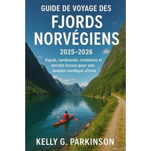 Parkinson, Kelly G Guide de voyage des fjords norvégiens 2025-2026: Kayak, randonnée, croisières et secrets locaux pour une évasion nordique ultime Parkinson, Kelly G Guide de voyage des fjords norvégiens 2025-2026: Kayak, randonnée, croisières et secrets locaux pour une évasion nordique ultime