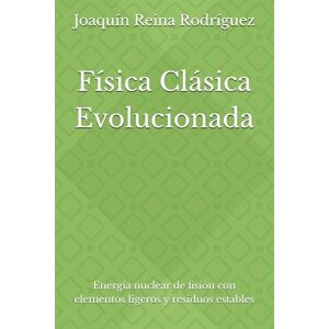 Reina Física Clásica Evolucionada: Energía nuclear de fisión con elementos ligeros y residuos estables Reina Física Clásica Evolucionada: Energía nuclear de fisión con elementos ligeros y residuos estables