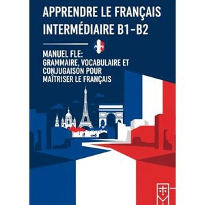 B, luci Apprendre le Français Intermédiaire B1-B2 – Manuel FLE : Grammaire, Vocabulaire et Conjugaison pour Maîtriser le Français B, luci Apprendre le Français Intermédiaire B1-B2 – Manuel FLE : Grammaire, Vocabulaire et Conjugaison pour Maîtriser le Français