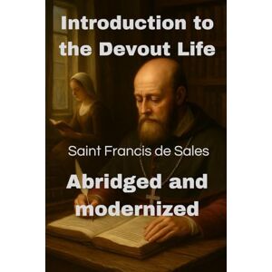 Alexandre, Alexandre Introduction to the Devout Life de Sales abridged and modernized: Practical Christian spiritual guide and historical testimony Alexandre, Alexandre Introduction to the Devout Life de Sales abridged and modernized: Practical Christian spiritual guide and historical testimony