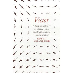 Arianrhod, Robyn Vector: A Surprising Story of Space, Time, and Mathematical Transformation Arianrhod, Robyn Vector: A Surprising Story of Space, Time, and Mathematical Transformation