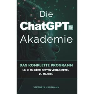 Hartmann, Viktoria Die ChatGPT-Akademie: Das komplette Programm, um KI zu Ihrem besten Verbündeten zu machen. Hartmann, Viktoria Die ChatGPT-Akademie: Das komplette Programm, um KI zu Ihrem besten Verbündeten zu machen.