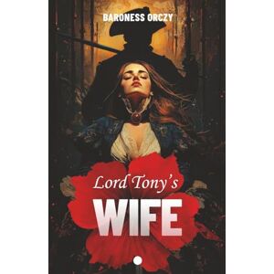 Orczy, Baroness Lord Tony's Wife (Illustrated): A Scarlet Pimpernel Adventure of Danger and Desire: A Timeless Tale of Love, Betrayal, and Heroism in Revolutionary France Orczy, Baroness Lord Tony's Wife (Illustrated): A Scarlet Pimpernel Adventure of Danger and Desire: A Timeless Tale of Love, Betrayal, and Heroism in Revolutionary France