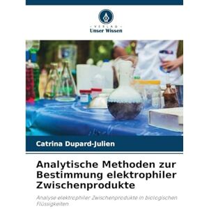 Dupard-Julien, Catrina Analytische Methoden zur Bestimmung elektrophiler Zwischenprodukte: Analyse elektrophiler Zwischenprodukte in biologischen Flüssigkeiten Dupard-Julien, Catrina Analytische Methoden zur Bestimmung elektrophiler Zwischenprodukte: Analyse elektrophiler Zwischenprodukte in biologischen Flüssigkeiten