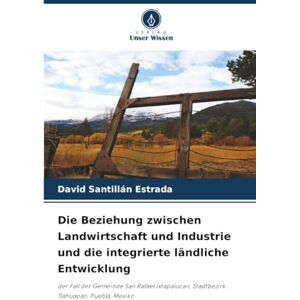 SANTILLAN ESTRADA, DAVID Die Beziehung zwischen Landwirtschaft und Industrie und die integrierte ländliche Entwicklung: der Fall der Gemeinde San Rafael Ixtapalucan, Stadtbezirk Tlahuapan, Puebla, Mexiko SANTILLAN ESTRADA, DAVID Die Beziehung zwischen Landwirtschaft und Industrie und die integrierte ländliche Entwicklung: der Fall der Gemeinde San Rafael Ixtapalucan, Stadtbezirk Tlahuapan, Puebla, Mexiko