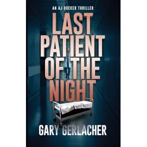 Gerlacher, Gary Last Patient of the Night: An AJ Docker Thriller: 1 (An AJ Docker Medical Thriller) Gerlacher, Gary Last Patient of the Night: An AJ Docker Thriller: 1 (An AJ Docker Medical Thriller)