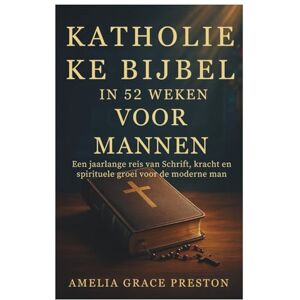 Preston, Amelia Grace Katholieke Bijbel in 52 weken voor mannen: Een jaarlange reis van Schrift, kracht en spirituele groei voor de moderne man Preston, Amelia Grace Katholieke Bijbel in 52 weken voor mannen: Een jaarlange reis van Schrift, kracht en spirituele groei voor de moderne man