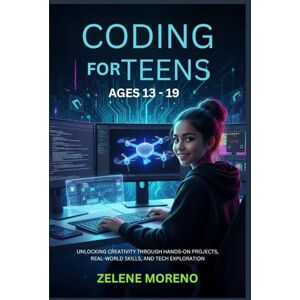 MORENO, ZELENE CODING FOR TEENS AGES 13 19: UNLOCKING CREATIVITY THROUGH HANDS-ON PROJECTS, REAL-WORLD SKILLS, AND TECH EXPLORATION MORENO, ZELENE CODING FOR TEENS AGES 13 19: UNLOCKING CREATIVITY THROUGH HANDS-ON PROJECTS, REAL-WORLD SKILLS, AND TECH EXPLORATION