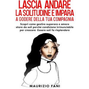Fani, Maurizio LASCIA ANDARE LA SOLITUDINE E IMPARA A GODERE DELLA TUA COMPAGNIA: Scopri come gestire superare e amare stare da soli perché condizione irrinunciabile per crescere Essere soli fa risplendere Fani, Maurizio LASCIA ANDARE LA SOLITUDINE E IMPARA A GODERE DELLA TUA COMPAGNIA: Scopri come gestire superare e amare stare da soli perché condizione irrinunciabile per crescere Essere soli fa risplendere