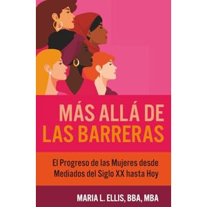 L Ellis BBA MBA, Maria Más Allá de las Barreras: El Progreso de las Mujeres desde Mediados del Siglo XX hasta Hoy (Serie El Camino Hacia el Bienestar, la Libertad, y el Legado) L Ellis BBA MBA, Maria Más Allá de las Barreras: El Progreso de las Mujeres desde Mediados del Siglo XX hasta Hoy (Serie El Camino Hacia el Bienestar, la Libertad, y el Legado)