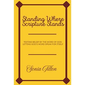 Tilton, Sonia Standing Where Scripture Stands: Testing Belief by the Word of God; Letting God’s Word Speak for Itself Tilton, Sonia Standing Where Scripture Stands: Testing Belief by the Word of God; Letting God’s Word Speak for Itself