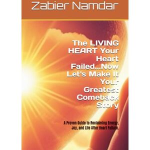 Namdar, dr. Zabier The LIVING HEART Your Heart Failed...Now Let's Make It Your Greatest Comeback Story: A Proven Guide to Reclaiming Energy, Joy, and Life After Heart Failure. Namdar, dr. Zabier The LIVING HEART Your Heart Failed...Now Let's Make It Your Greatest Comeback Story: A Proven Guide to Reclaiming Energy, Joy, and Life After Heart Failure.