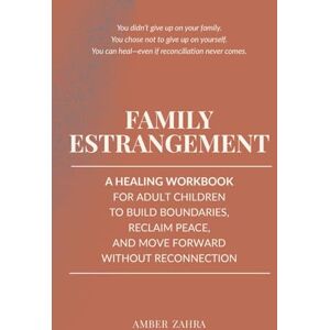 Zahra, Amber Family Estrangement: A Healing Workbook for Adult Children to Build Boundaries, Reclaim Peace, and Move Forward Without Reconnection (Family Estrangement Recovery for Adult Children) Zahra, Amber Family Estrangement: A Healing Workbook for Adult Children to Build Boundaries, Reclaim Peace, and Move Forward Without Reconnection (Family Estrangement Recovery for Adult Children)