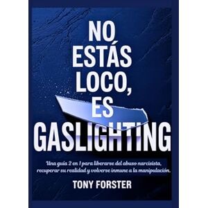 Forster, Tony NO ESTÁS LOCO, ES GASLIGHTING: Una guía 2 en 1 para liberarse del abuso narcisista, recuperar su realidad y volverse inmune a la manipulación. Forster, Tony NO ESTÁS LOCO, ES GASLIGHTING: Una guía 2 en 1 para liberarse del abuso narcisista, recuperar su realidad y volverse inmune a la manipulación.