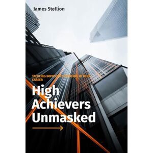 Stellion, James High Achievers Unmasked: Tackling Imposter Syndrome in Your Career Stellion, James High Achievers Unmasked: Tackling Imposter Syndrome in Your Career