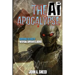 Sneed, John A The Ai Apocalypse: Surviving the Rise of Artificial Super Intelligence Sneed, John A The Ai Apocalypse: Surviving the Rise of Artificial Super Intelligence