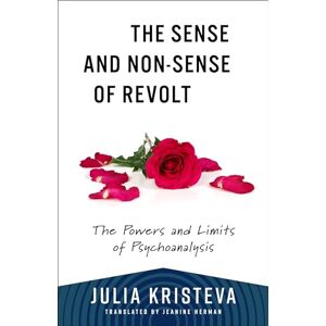 Kristeva, Julia The Sense and Non-Sense of Revolt: The Powers and Limits of Psychoanalysis (European Perspectives: A Series in Social Thought and Cultural Criticism) Kristeva, Julia The Sense and Non-Sense of Revolt: The Powers and Limits of Psychoanalysis (European Perspectives: A Series in Social Thought and Cultural Criticism)