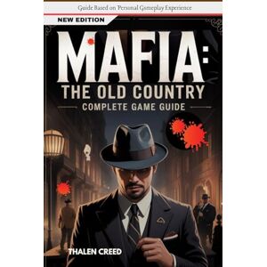 Creed, Thalen Mafia: The Old Country Complete Game Guide: Official Walkthrough, Strategies with, Tips and Tricks Creed, Thalen Mafia: The Old Country Complete Game Guide: Official Walkthrough, Strategies with, Tips and Tricks