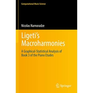 Namoradze, Nicolas Ligeti’s Macroharmonies: A Graphical-Statistical Analysis of Book 3 of the Piano Etudes (Computational Music Science) Namoradze, Nicolas Ligeti’s Macroharmonies: A Graphical-Statistical Analysis of Book 3 of the Piano Etudes (Computational Music Science)