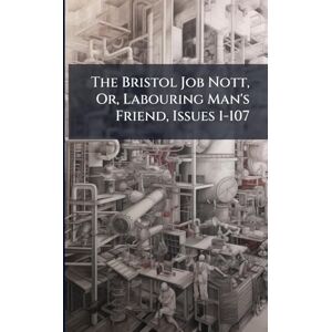 Anonymous The Bristol Job Nott, Or, Labouring Man's Friend, Issues 1-107 Anonymous The Bristol Job Nott, Or, Labouring Man's Friend, Issues 1-107