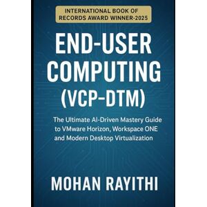 Rayithi, Mohan End-User Computing (VCP-DTM): The Ultimate AI-Driven Mastery Guide to VMware Horizon, Workspace ONE, and Modern Desktop Virtualization Rayithi, Mohan End-User Computing (VCP-DTM): The Ultimate AI-Driven Mastery Guide to VMware Horizon, Workspace ONE, and Modern Desktop Virtualization