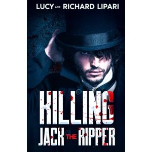 LIPARI, LUCY KILLING JACK THE RIPPER: SUSPENSEFUL AND GRIPPING NARRATIVE OF A VICTORIAN ERA SERIAL KILLER INSPIRED BY TRUE EVENTS LIPARI, LUCY KILLING JACK THE RIPPER: SUSPENSEFUL AND GRIPPING NARRATIVE OF A VICTORIAN ERA SERIAL KILLER INSPIRED BY TRUE EVENTS