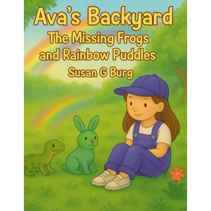 Burg, Susan G Ava's Backyard Adventures- The Missing Frogs and Rainbow Puddles Burg, Susan G Ava's Backyard Adventures- The Missing Frogs and Rainbow Puddles