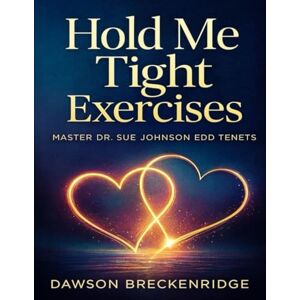 Breckenridge, Dawson Hold Me Tight Exercises: Master Dr. Sue Johnson EdD Tenets Breckenridge, Dawson Hold Me Tight Exercises: Master Dr. Sue Johnson EdD Tenets